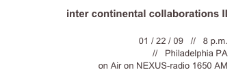 inter continental collaborations II

01 / 22 / 09   //   8 p.m.
NEXUS foundation for today’s art   //   Philadelphia PA
on Air on NEXUS-radio 1650 AM